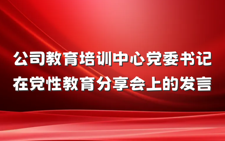 公司教育培训中心党委书记在党性教育分享会上的发言