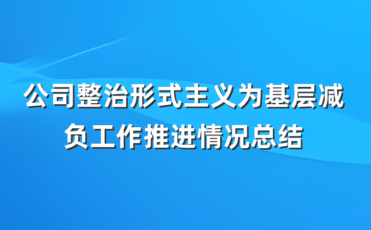 公司整治形式主义为基层减负工作推进情况总结