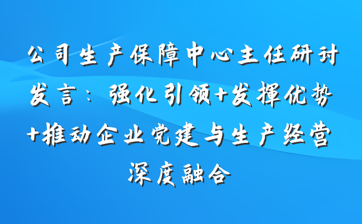 公司生产保障中心主任研讨发言：强化引领 发挥优势 推动企业党建与生产经营深度融合