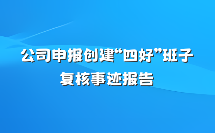公司申报创建“四好”班子复核事迹报告