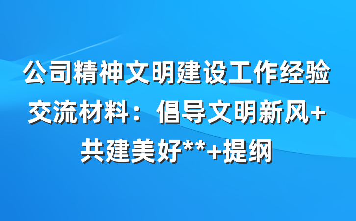 公司精神文明建设工作经验交流材料：倡导文明新风 共建美好** 提纲