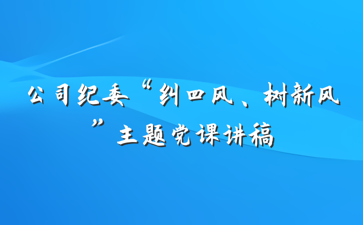 公司纪委“纠四风、树新风”主题党课讲稿