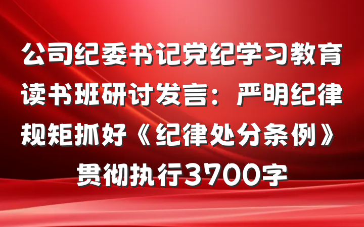 公司纪委书记党纪学习教育读书班研讨发言：严明纪律规矩抓好《纪律处分条例》贯彻执行3700字