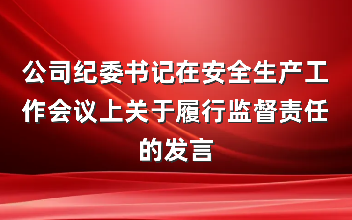 公司纪委书记在安全生产工作会议上关于履行监督责任的发言