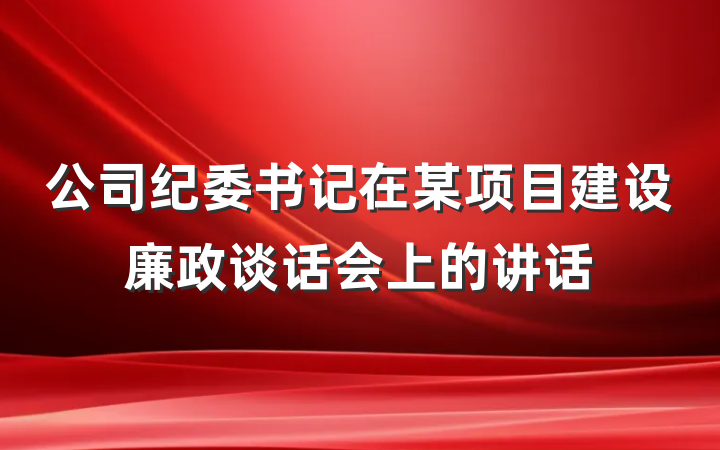 公司纪委书记在某项目建设廉政谈话会上的讲话