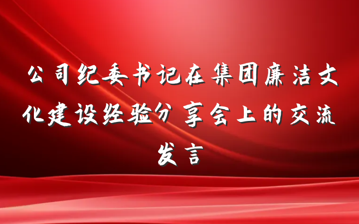 公司纪委书记在集团廉洁文化建设经验分享会上的交流发言
