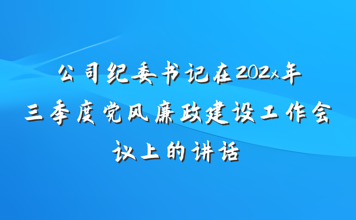 公司纪委书记在202x年三季度党风廉政建设工作会议上的讲话