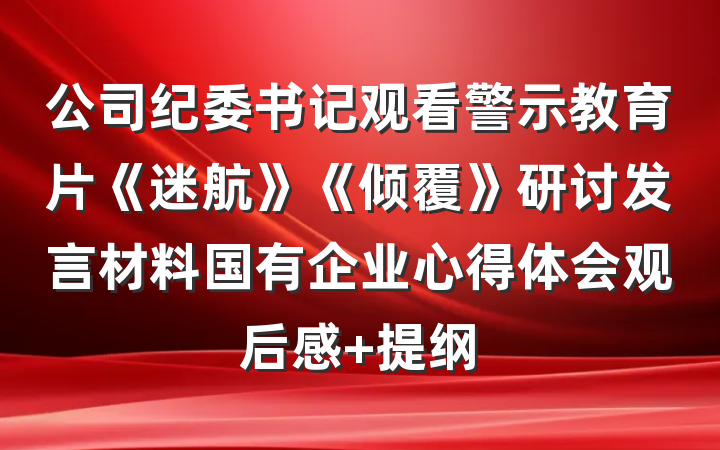 公司纪委书记观看警示教育片《迷航》《倾覆》研讨发言材料国有企业心得体会观后感 提纲
