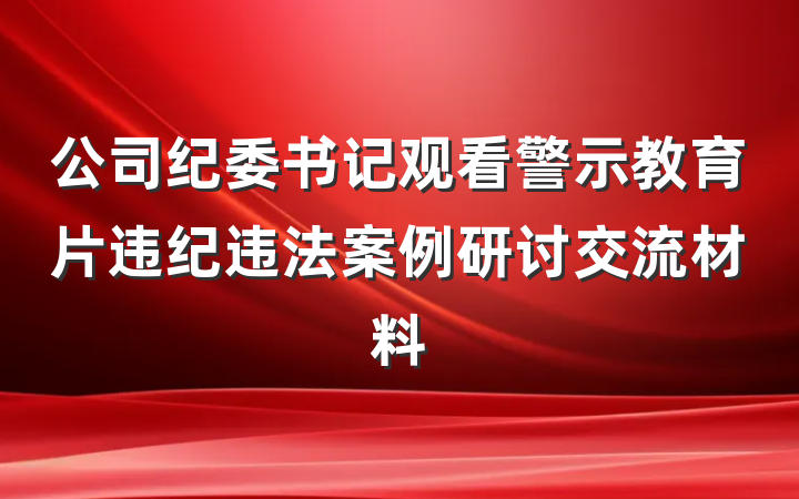 公司纪委书记观看警示教育片违纪违法案例研讨交流材料