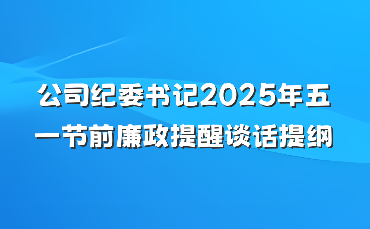 公司纪委书记2025年五一节前廉政提醒谈话提纲