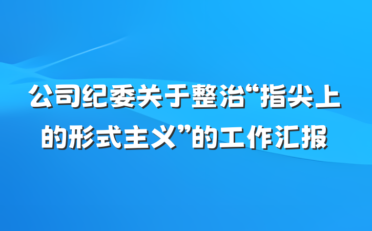 公司纪委关于整治“指尖上的形式主义”的工作汇报