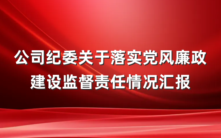公司纪委关于落实党风廉政建设监督责任情况汇报