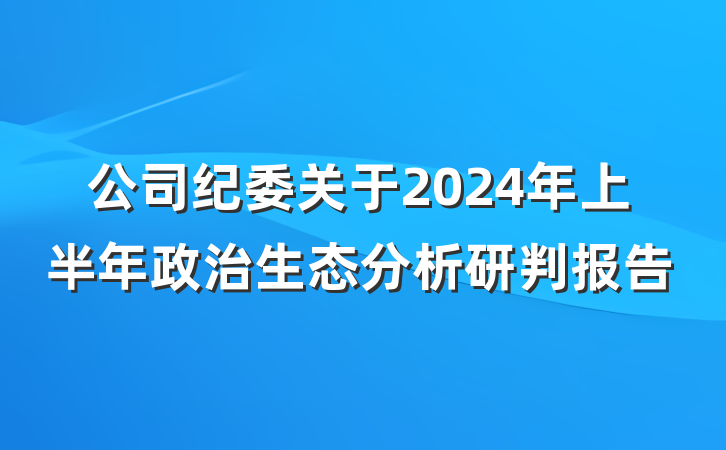 公司纪委关于2024年上半年政治生态分析研判报告