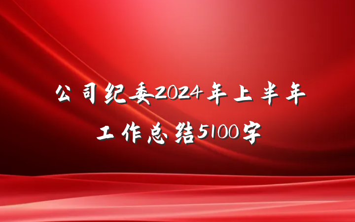公司纪委2024年上半年工作总结5100字