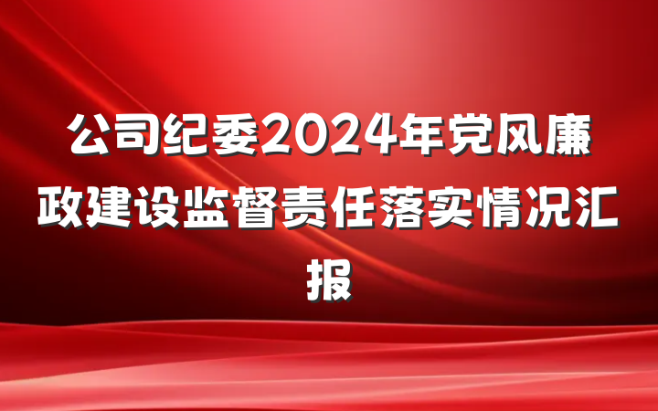 公司纪委2024年党风廉政建设监督责任落实情况汇报