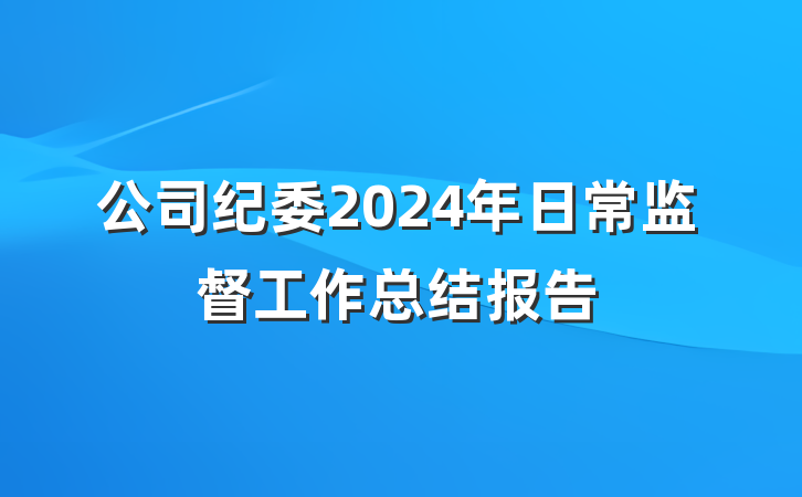 公司纪委2024年日常监督工作总结报告