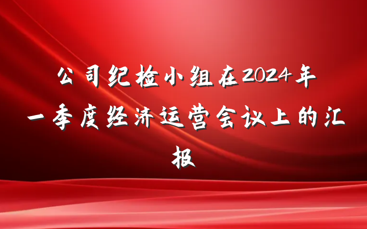 公司纪检小组在2024年一季度经济运营会议上的汇报