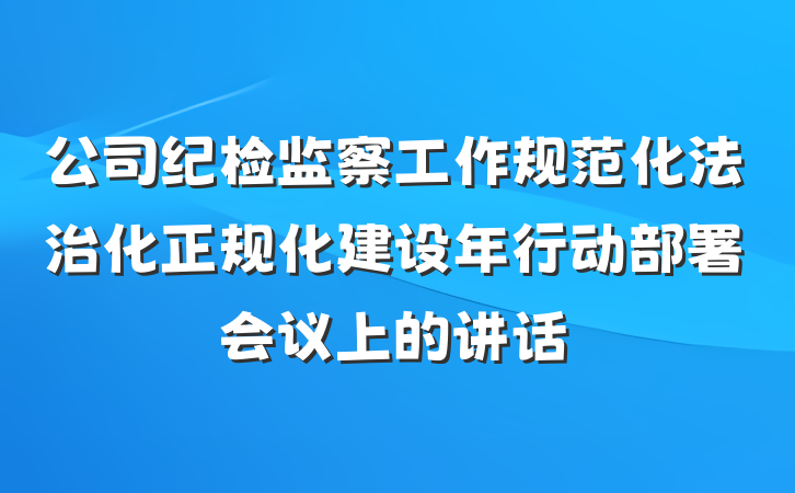 公司纪检监察工作规范化法治化正规化建设年行动部署会议上的讲话