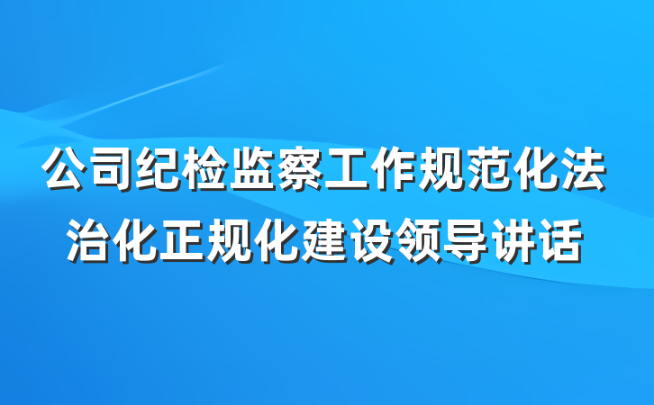 公司纪检监察工作规范化法治化正规化建设领导讲话