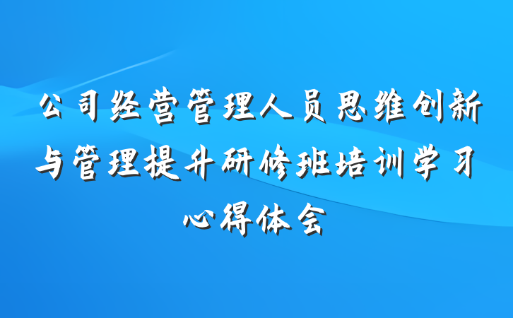 公司经营管理人员思维创新与管理提升研修班培训学习心得体会