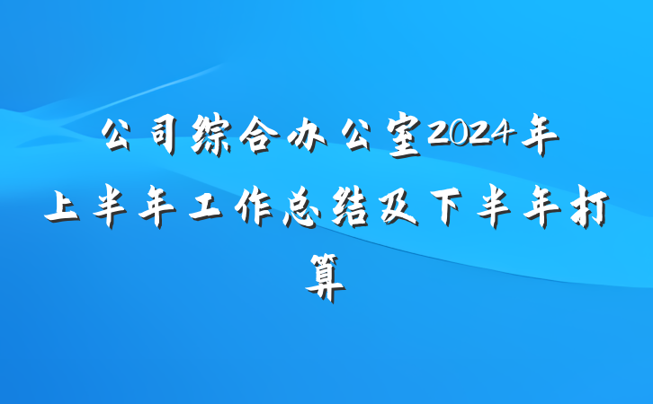 公司综合办公室2024年上半年工作总结及下半年打算