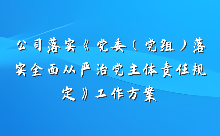 公司落实《党委（党组）落实全面从严治党主体责任规定》工作方案