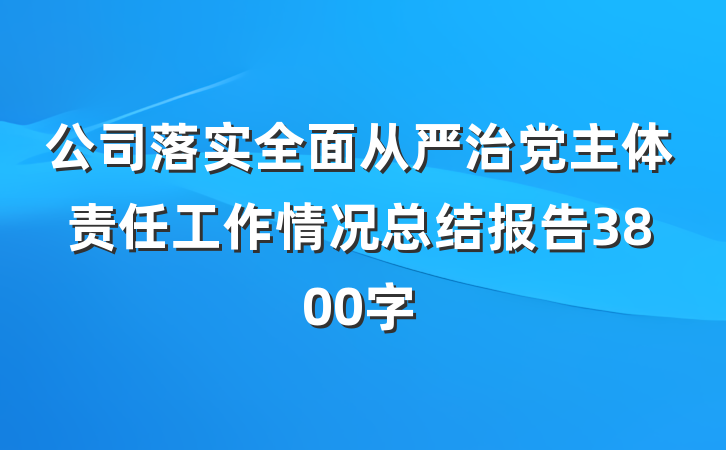 公司落实全面从严治党主体责任工作情况总结报告3800字