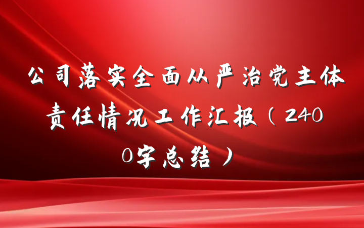 公司落实全面从严治党主体责任情况工作汇报（2400字总结）