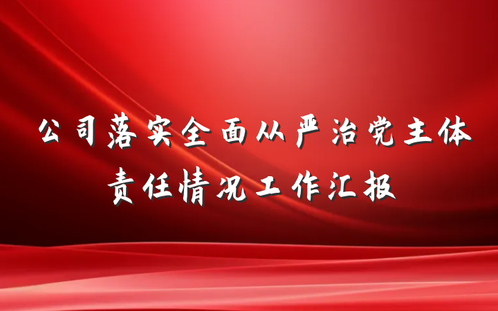 公司落实全面从严治党主体责任情况工作汇报
