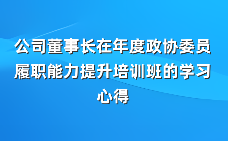 公司董事长在年度政协委员履职能力提升培训班的学习心得