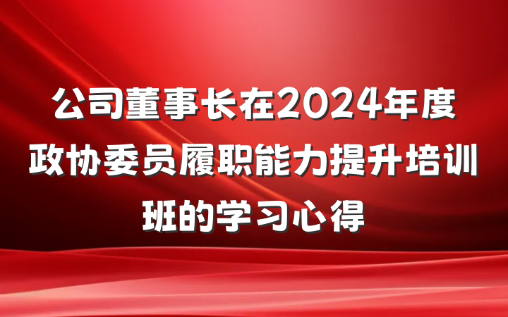 公司董事长在2024年度政协委员履职能力提升培训班的学习心得