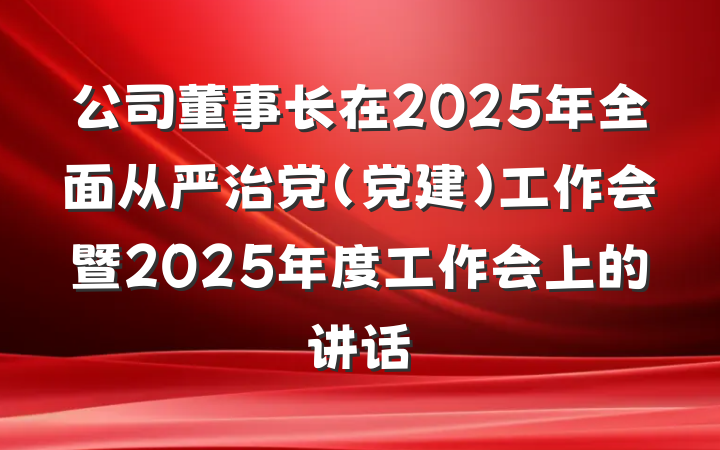 公司董事长在2025年全面从严治党(党建)工作会暨2025年度工作会上的讲话