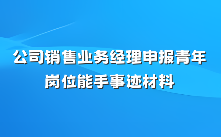 公司销售业务经理申报青年岗位能手事迹材料