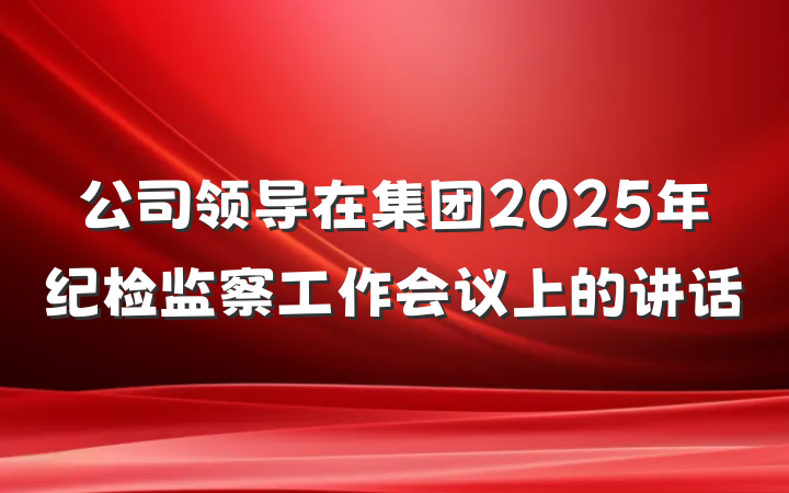 公司领导在集团2025年纪检监察工作会议上的讲话