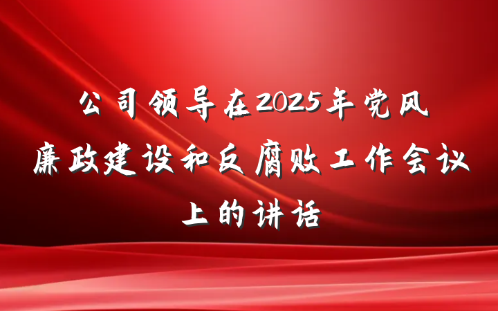 公司领导在2025年党风廉政建设和反腐败工作会议上的讲话
