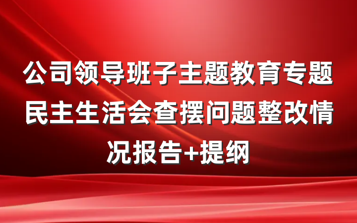 公司领导班子主题教育专题民主生活会查摆问题整改情况报告 提纲