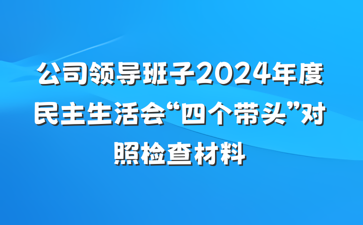 公司领导班子2024年度民主生活会“四个带头”对照检查材料