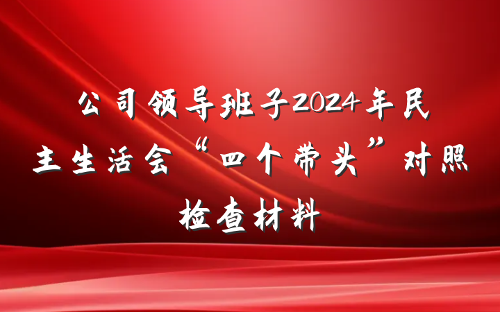 公司领导班子2024年民主生活会“四个带头”对照检查材料
