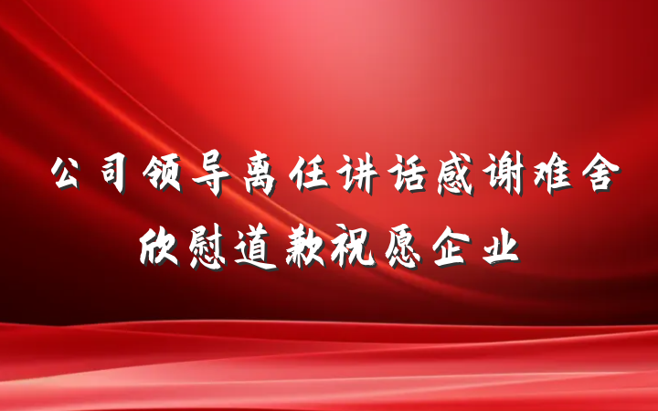 公司领导离任讲话感谢难舍欣慰道歉祝愿企业