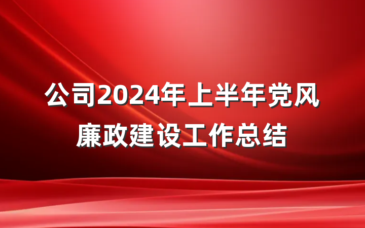 公司2024年上半年党风廉政建设工作总结