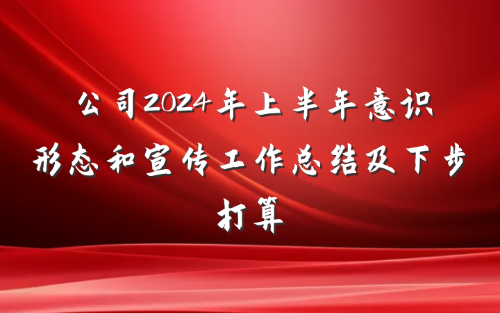 公司2024年上半年意识形态和宣传工作总结及下步打算