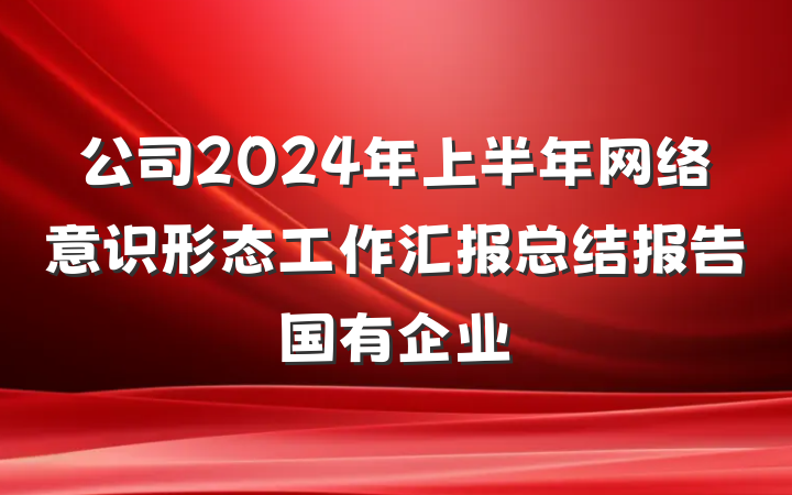 公司2024年上半年网络意识形态工作汇报总结报告国有企业