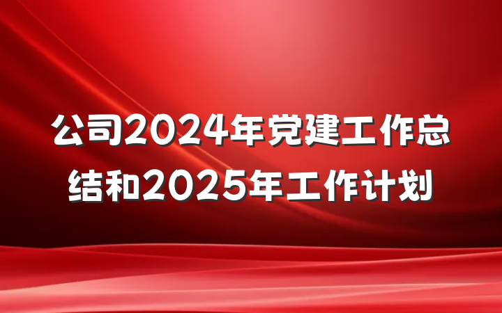 公司2024年党建工作总结和2025年工作计划