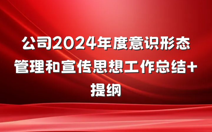公司2024年度意识形态管理和宣传思想工作总结 提纲