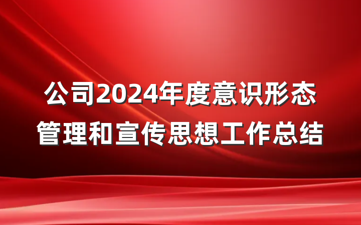 公司2024年度意识形态管理和宣传思想工作总结