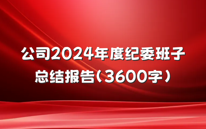 公司2024年度纪委班子总结报告（3600字）