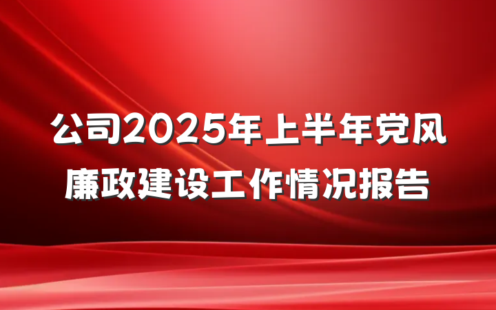 公司2025年上半年党风廉政建设工作情况报告