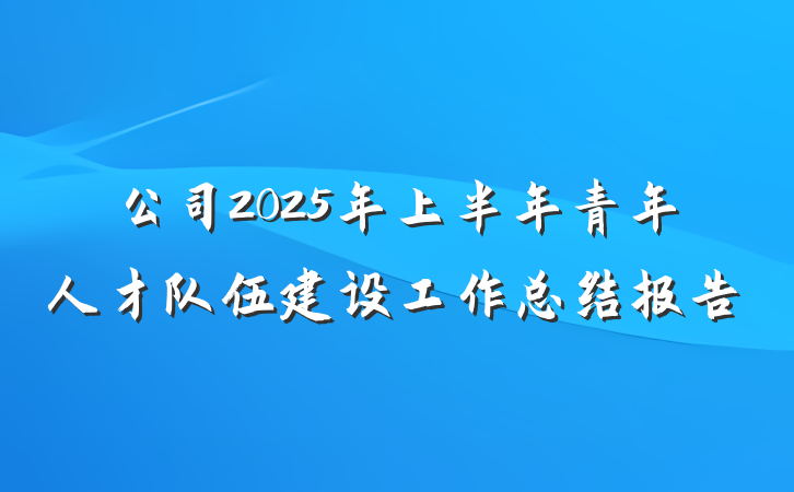 公司2025年上半年青年人才队伍建设工作总结报告
