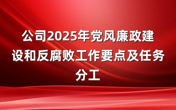 公司2025年党风廉政建设和反腐败工作要点及任务分工