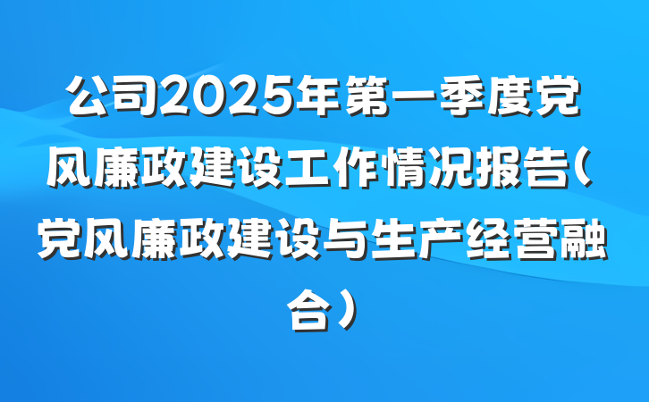 公司2025年第一季度党风廉政建设工作情况报告（党风廉政建设与生产经营融合）